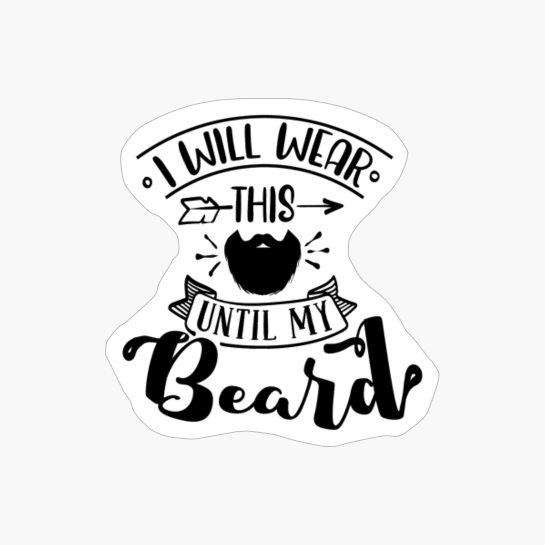 I Will Wear This Until My Beard Beard Design