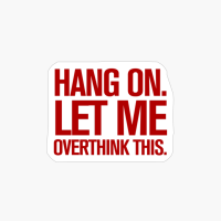 Hang On. Let Me Overthink This.
