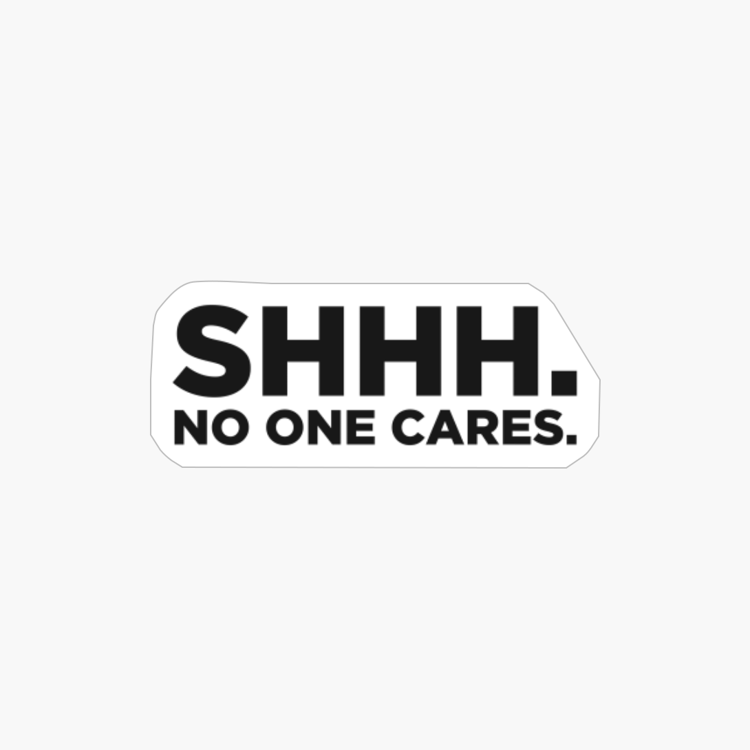 Shhh. No One Cares