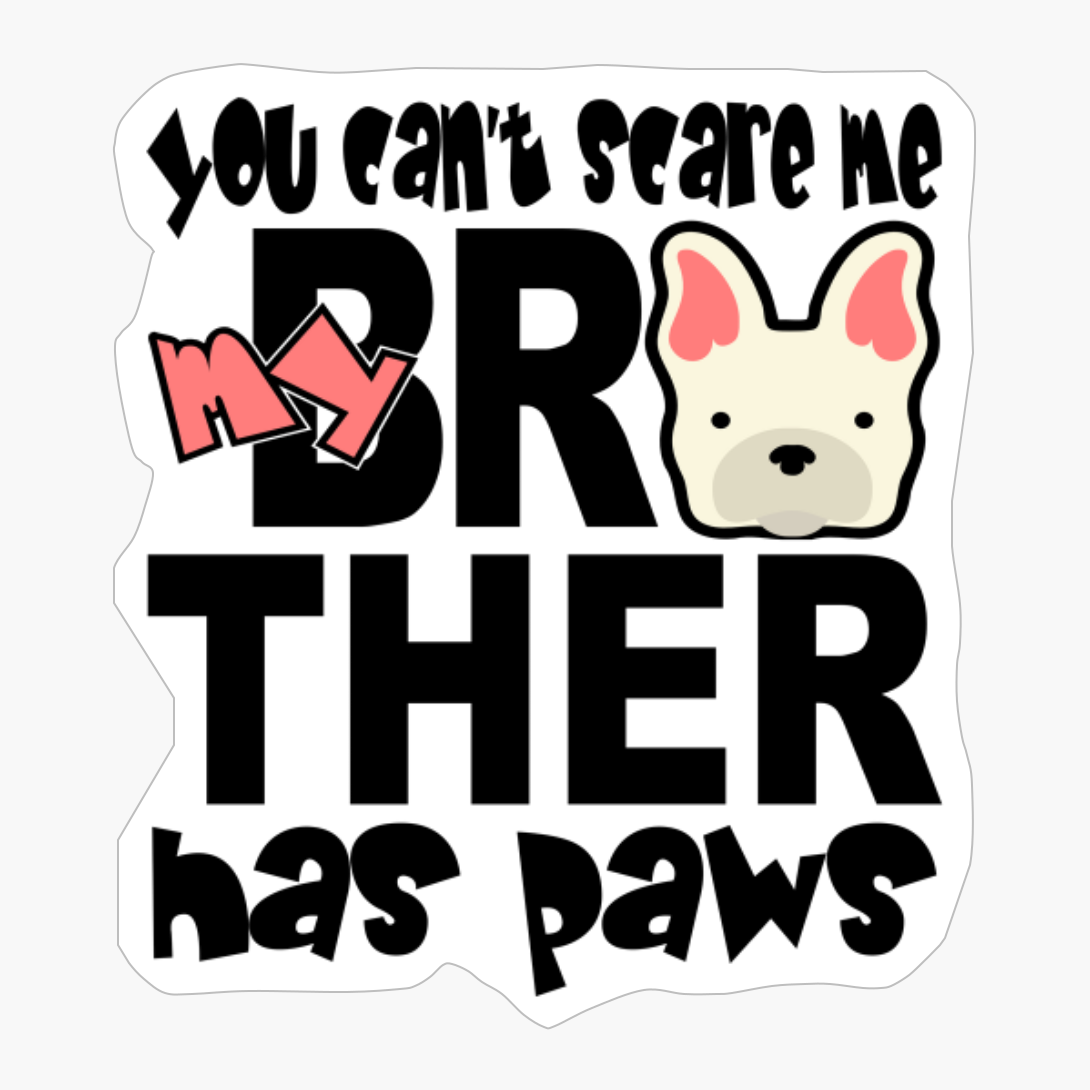 Dog Sibling - You Can't Scare Me My Brother Has Paws