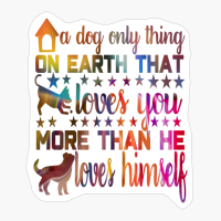 A Dog Is The Only Thing On Earth That Loves You More Than He Loves Himself