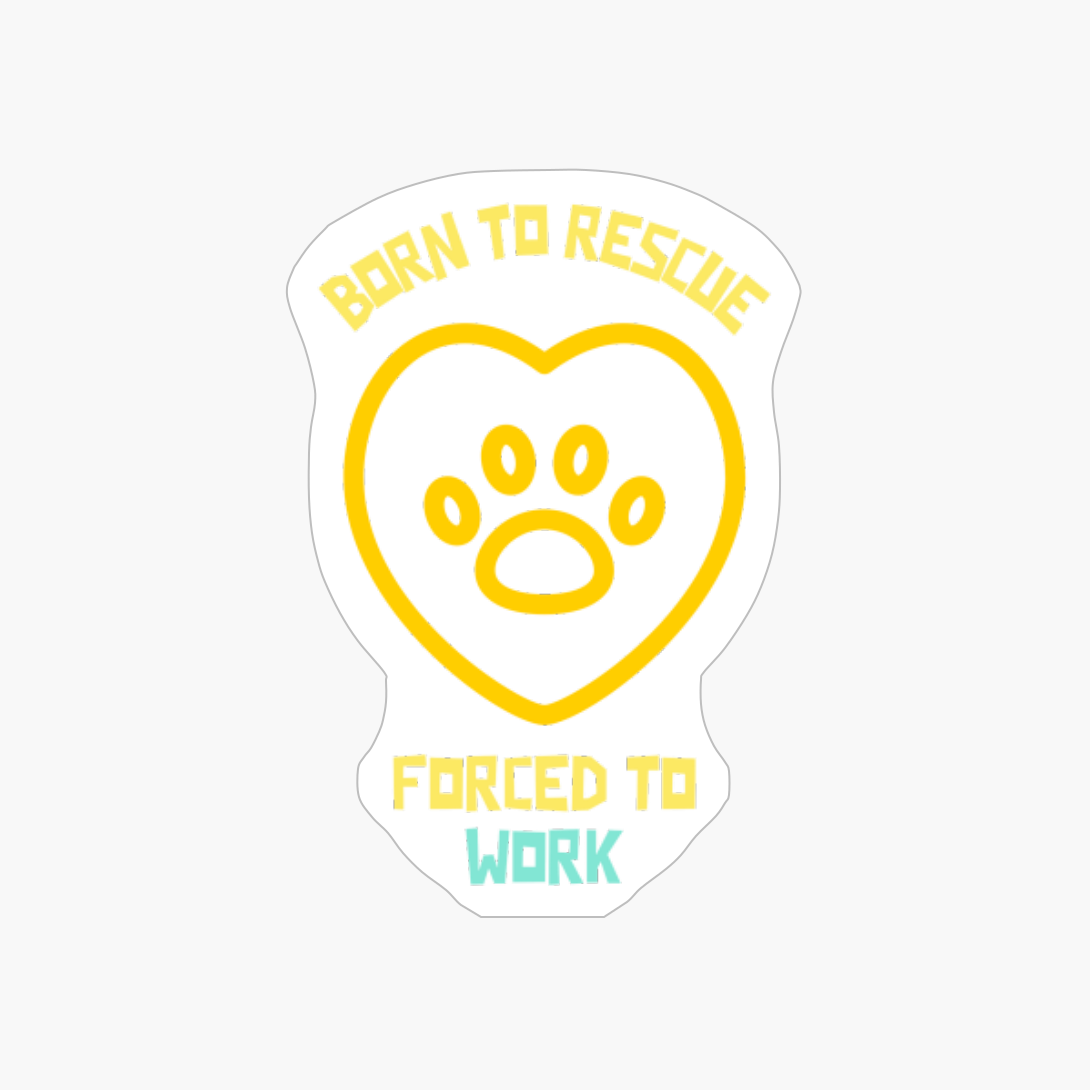 Born To Rescue Forced To Work-funny Dog Quote