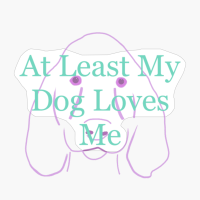 At Least My Dog Loves Me