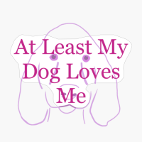 At Least My Dog Loves Me