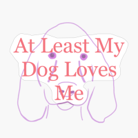 At Least My Dog Loves Me