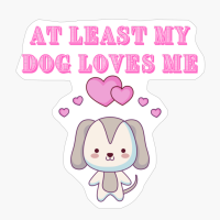 At Least My Dog Loves Me, Many Dog Owners Will Think, Sarcastic Dogs Cute Puppy Love