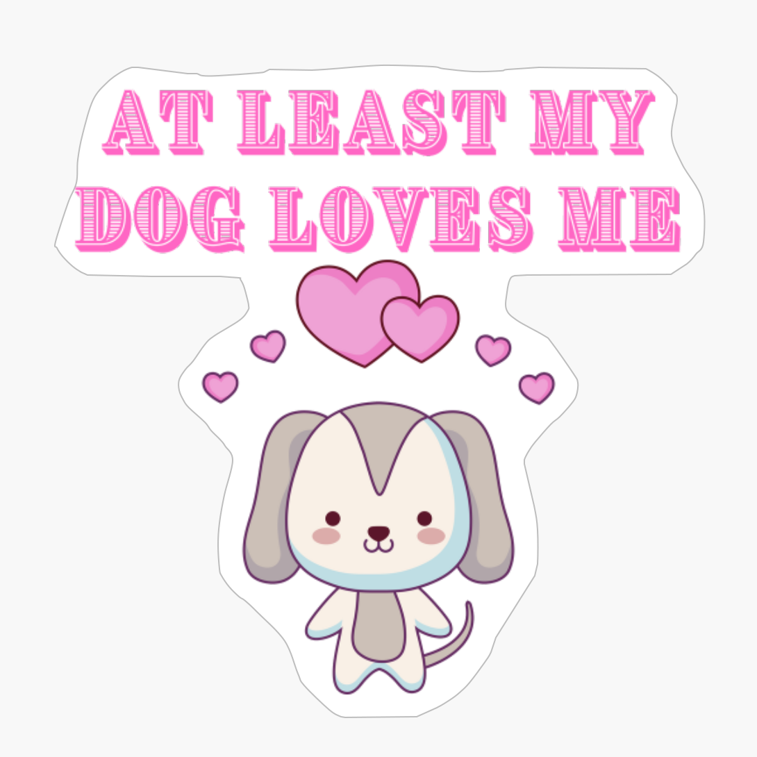 At Least My Dog Loves Me, Many Dog Owners Will Think, Sarcastic Dogs Cute Puppy Love