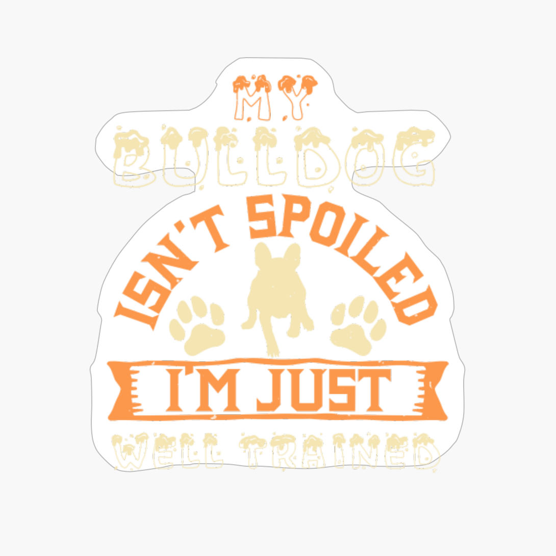 My Bulldog Isn't Spoiled I'm Just Well Trained