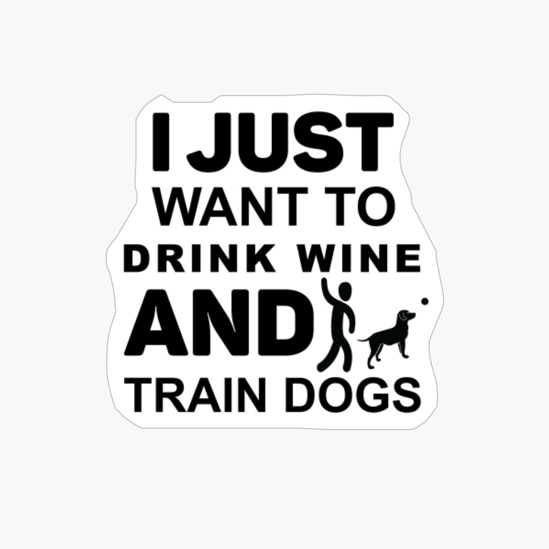 I Just Want To Drink Wine And Train Dogs