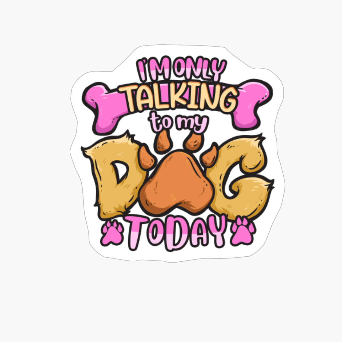 I'm Only Talking To My Dog Today - Dog Lover Gift