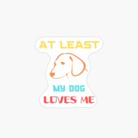 AT LEAST MY DOG LOVES ME