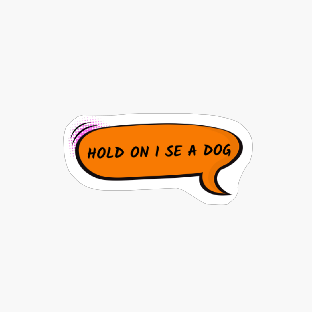 Hold On I See A Dog - Speech Bubble