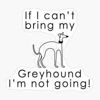 If I Can't Bring My Greyhound I'm Not Going!