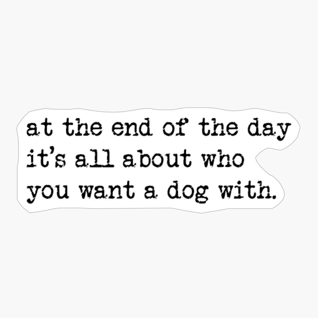 At The End Of The Day It's All About Who You Want A Dog With.