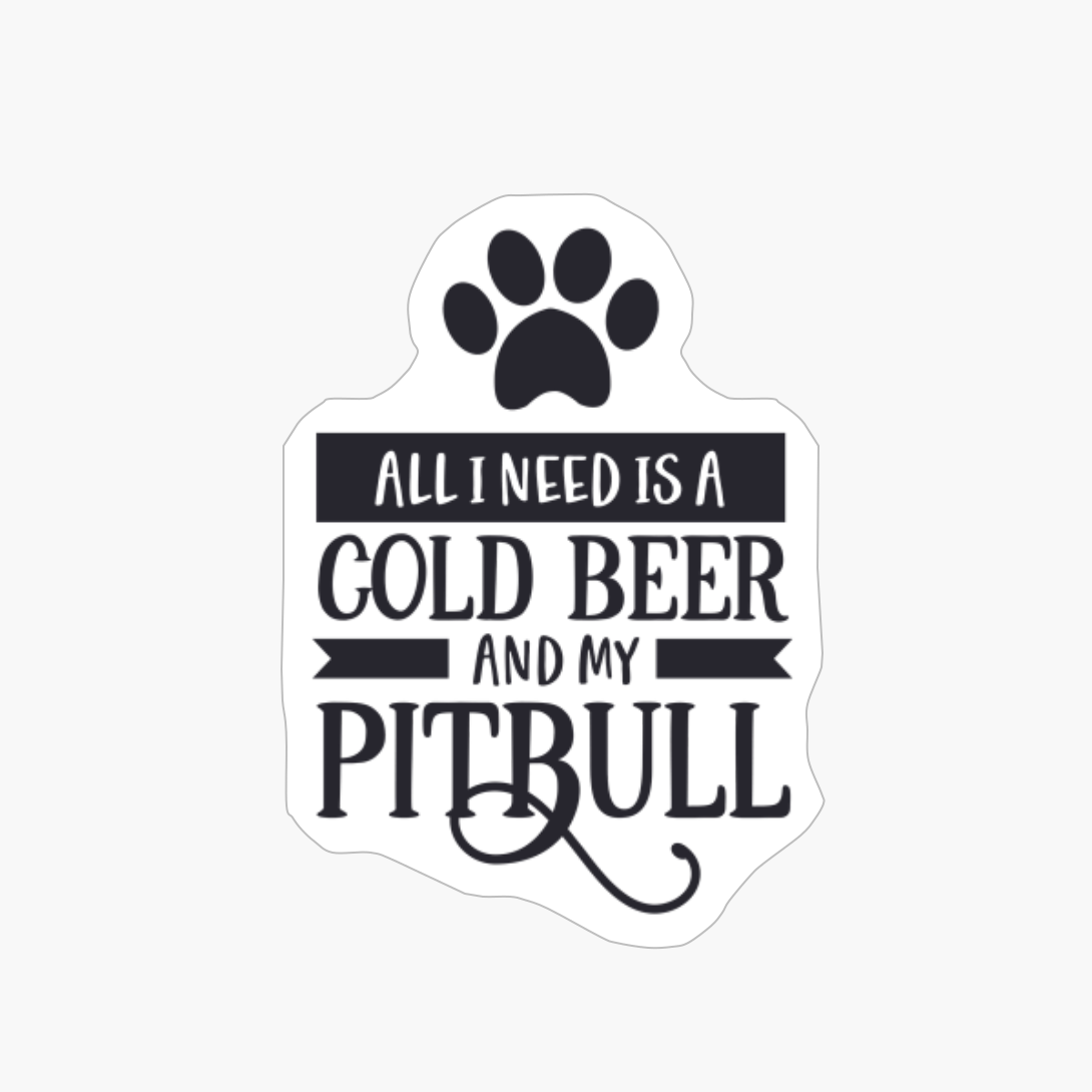 All I Need Is A Cold Beer And My Pitbull