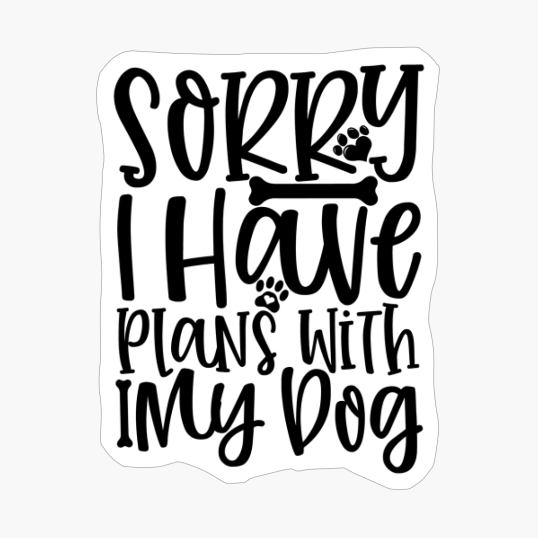 Sorry I Have Plans With My Dog