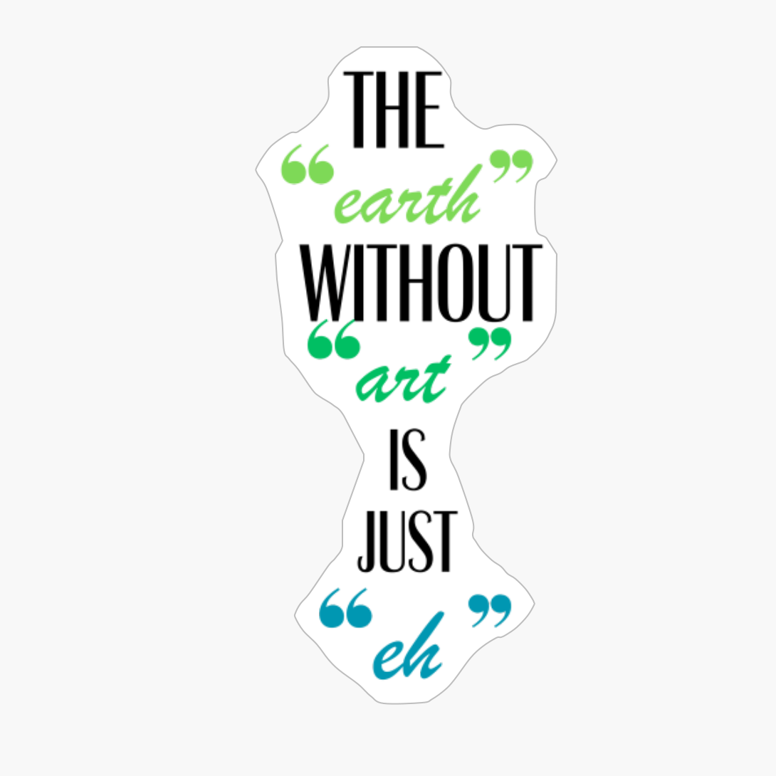 The Earth Without Art Is Just Eh