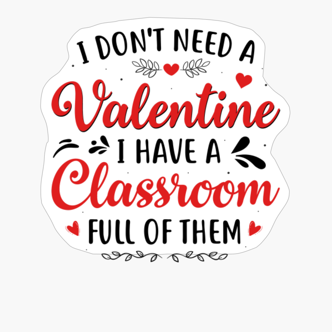 I Don't Need A Valentine I Have A Classroom Full Of Them