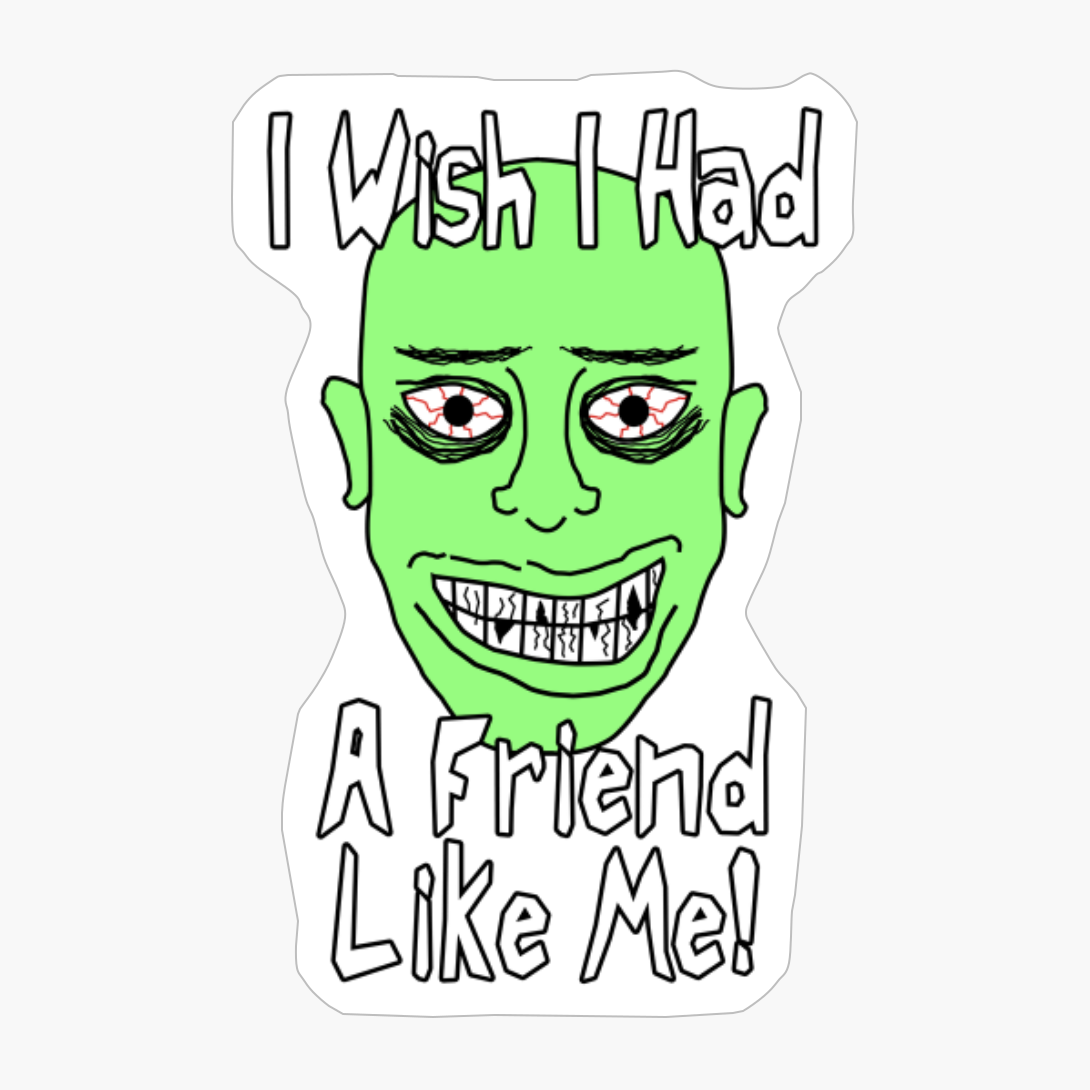 I Wish I Had A Friend Like Me.