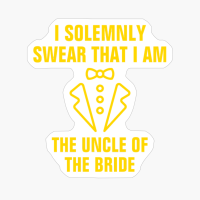 I Solemnly Swear That I Am The Uncle Of The Groom