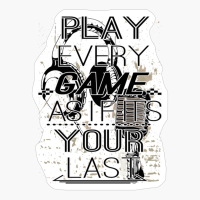 Play Every Game As If Its Your Last
