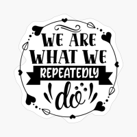 We Are What We Repeatedly Do