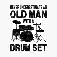 Never Underestimate An Old Man With A Drum Set