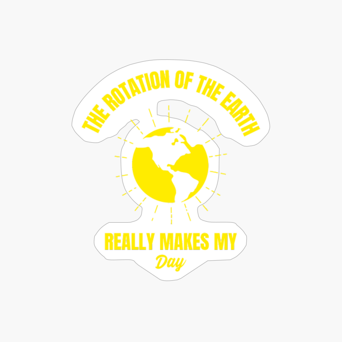 Earth Rotation Makes My Day Funny Planet Earth