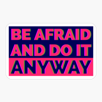 Be Afraid And DO IT Anyway