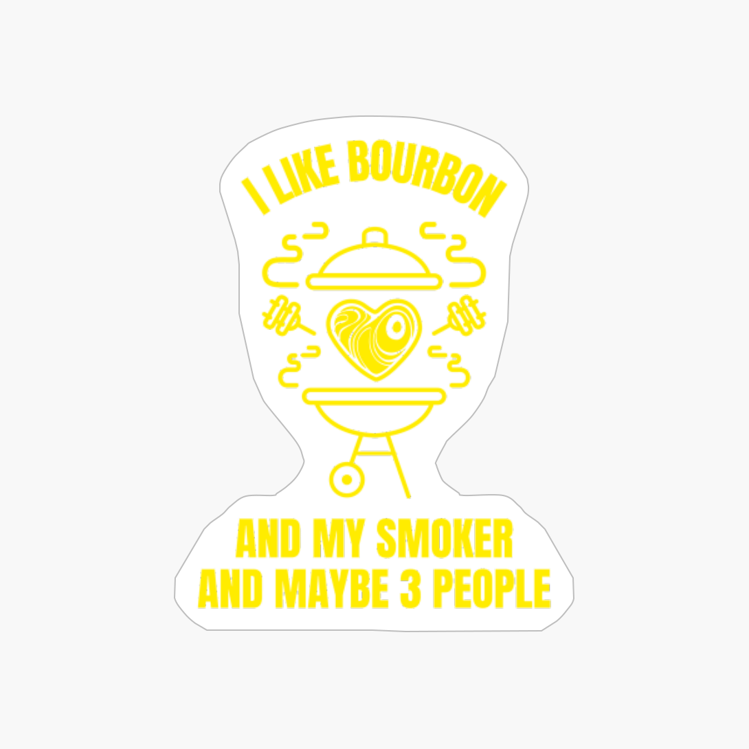 I Like Bourbon And My Smoker And Maybe 3 People Funny Grilling