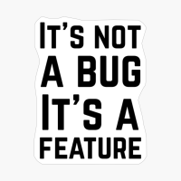 It's Not A Bug It's A Feature