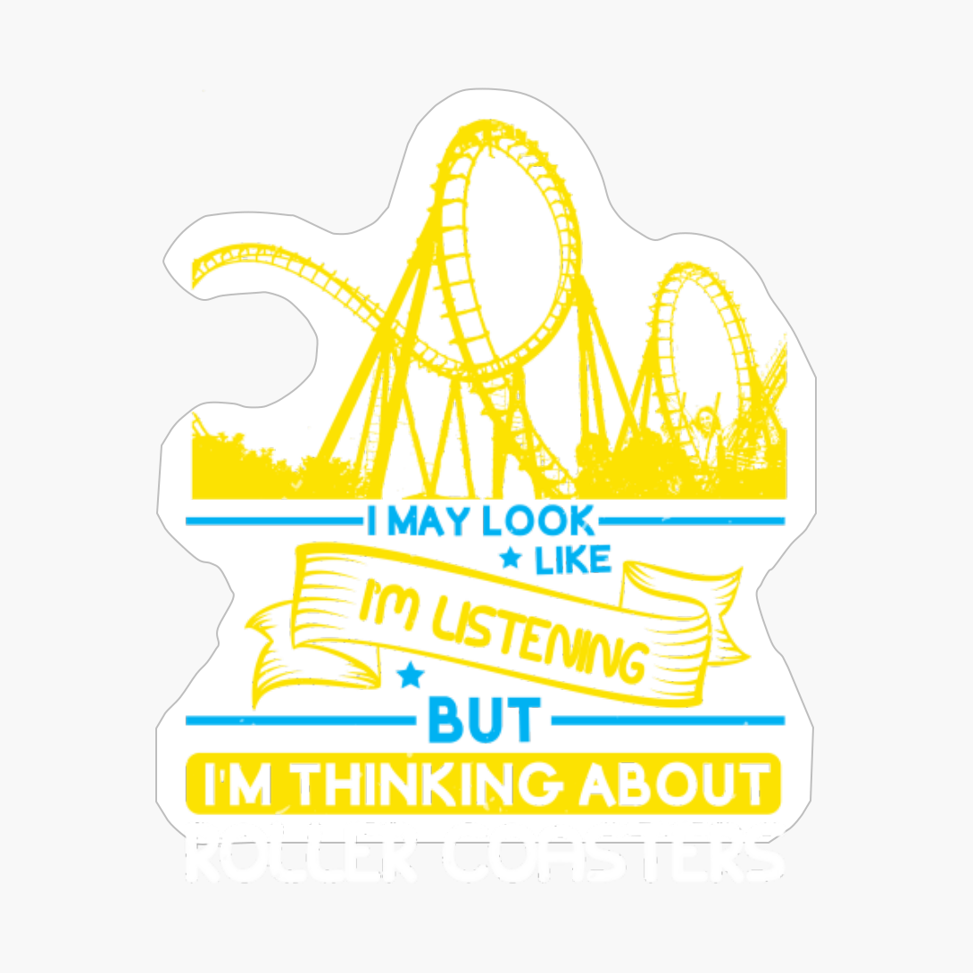 I May Look Like I'm Listening But I'm Thinking About Roller Coasters