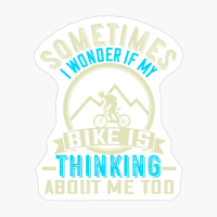 Sometimes I Wonder If My Bike Is Thinking About Me Too