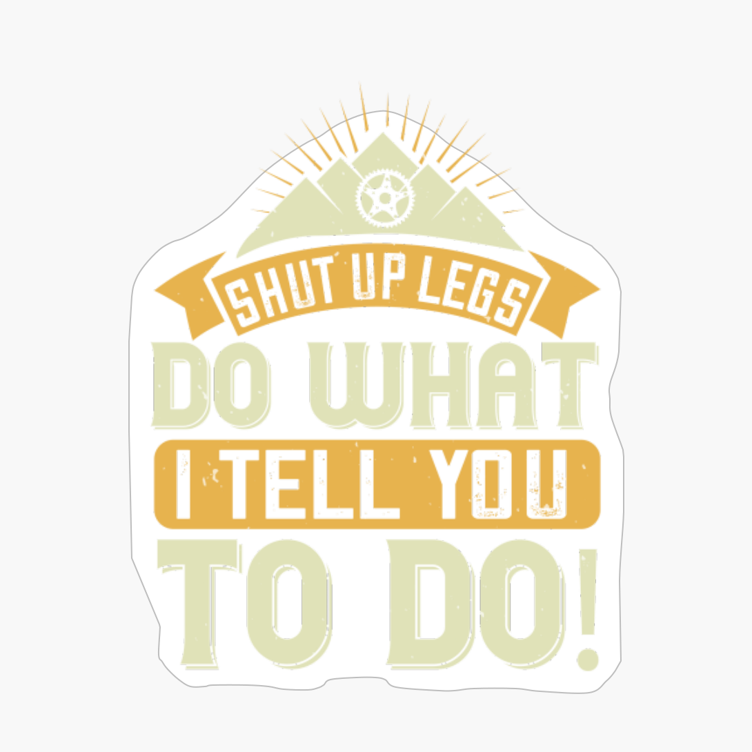 Shut Up Legs Do What I Tell You To Do