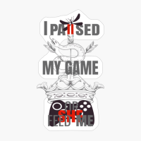 I Paused My Game Or She Feed My