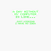 A Day Without My Computer Is Like Just Kidding PC Gamer Gift