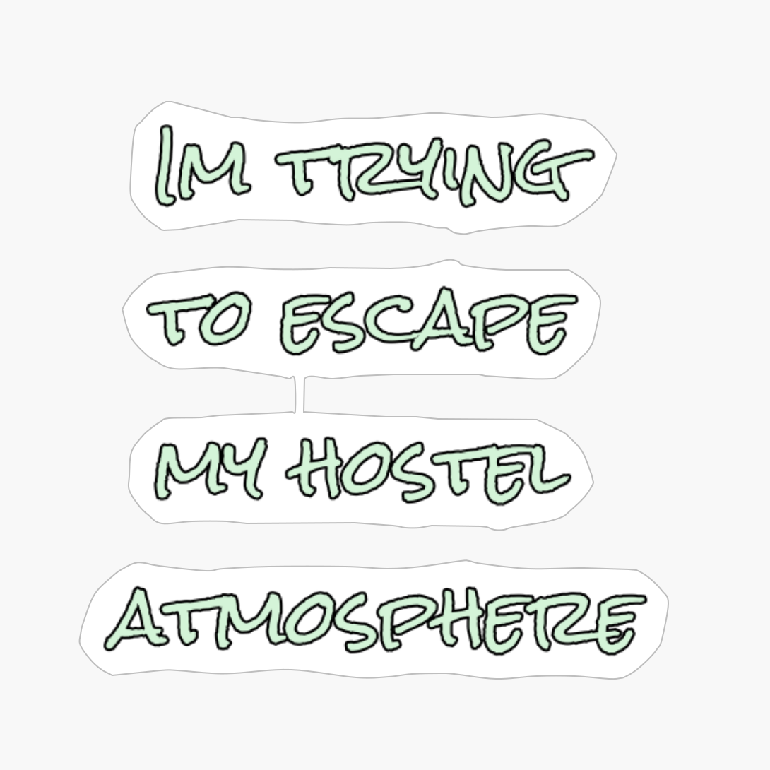 I’m Trying To Escape My Hostel Atmosphere