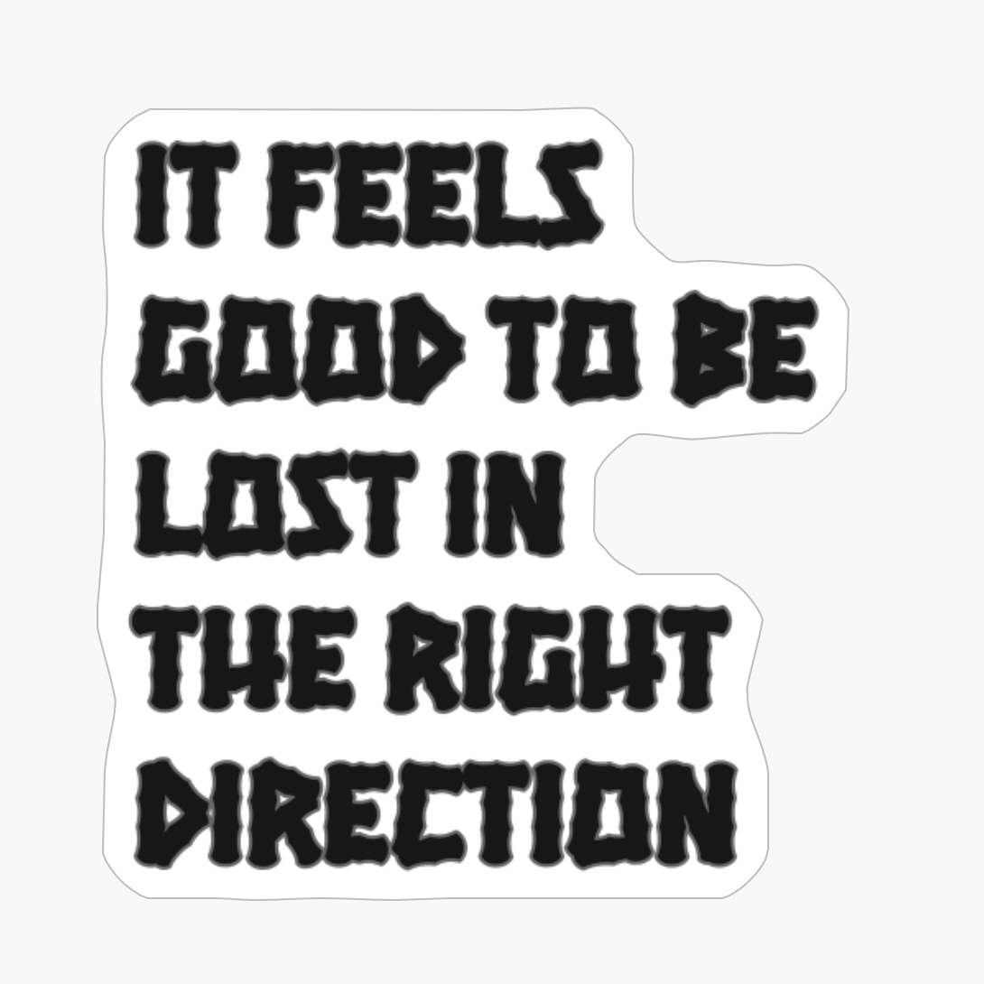 It Feels Good To Be Lost In The Right Direction
