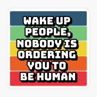 Wake Up People, Nobody Is Ordering You To Be Human