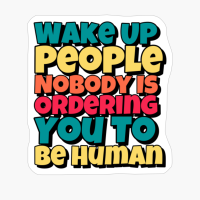 Wake Up People, Nobody Is Ordering You To Be Human