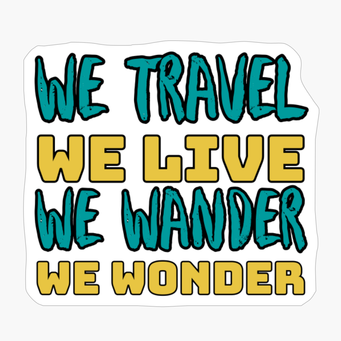 WE TRAVEL WE LIVE WE WANDER WE WONDER