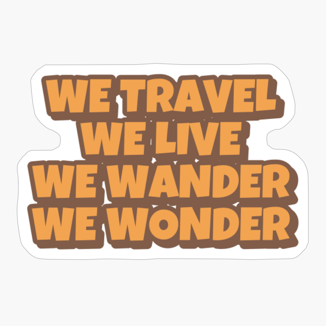 WE TRAVEL WE LIVE WE WANDER WE WONDER