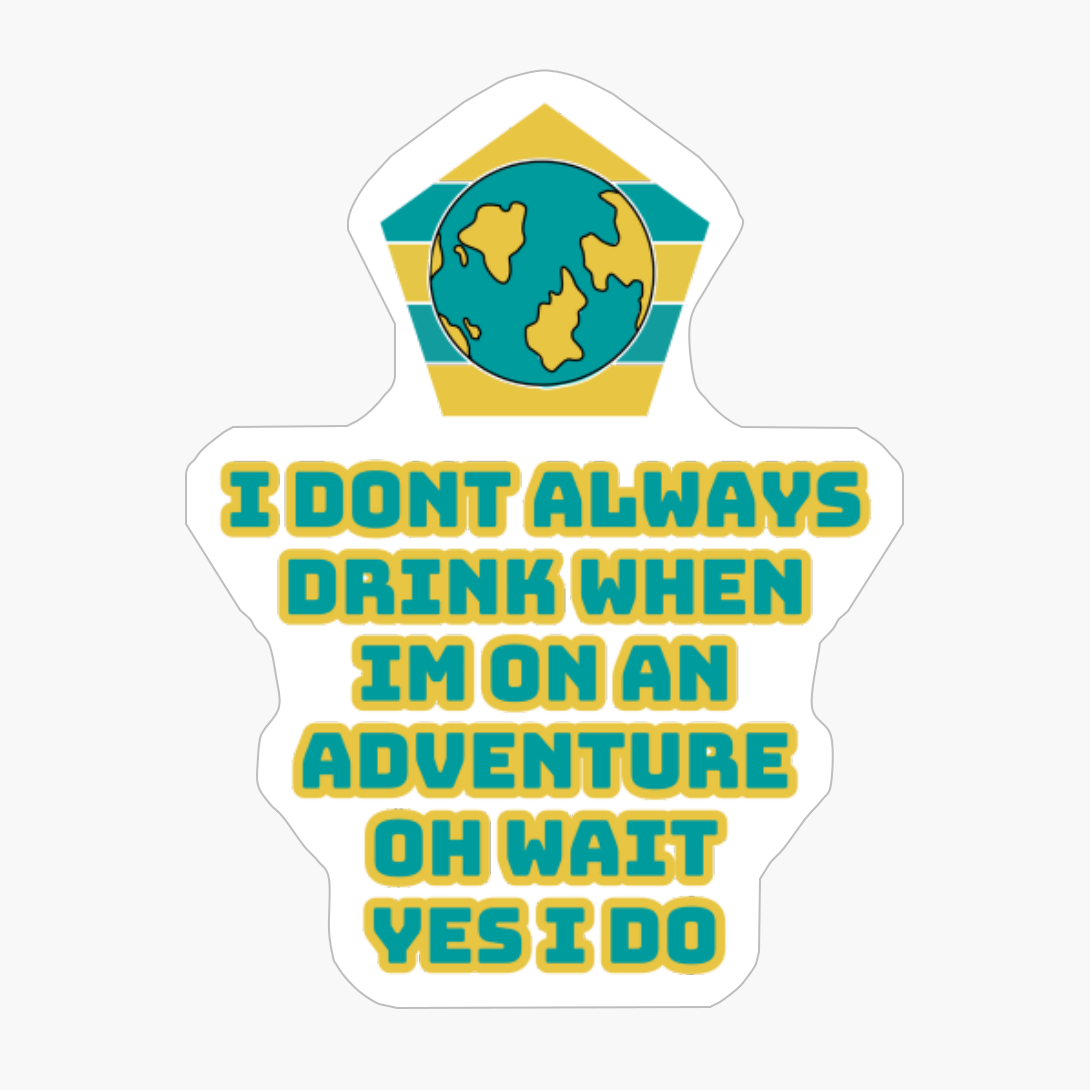 I Dont Always Drink When Im On An Adventure, Oh Wait, Yes I Do