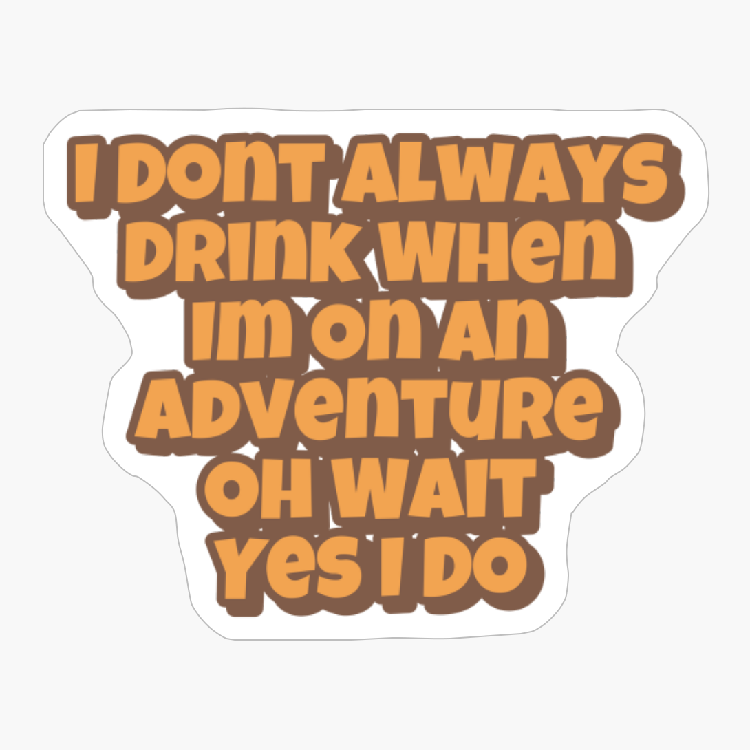 I Dont Always Drink When Im On An Adventure, Oh Wait, Yes I DoCopy Of Black Design