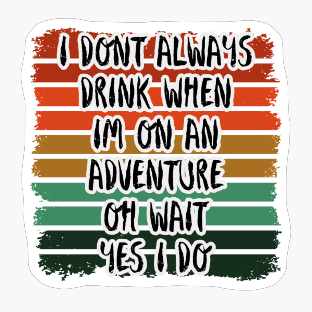 I Dont Always Drink When Im On An Adventure, Oh Wait, Yes I DoCopy Of Grey Design