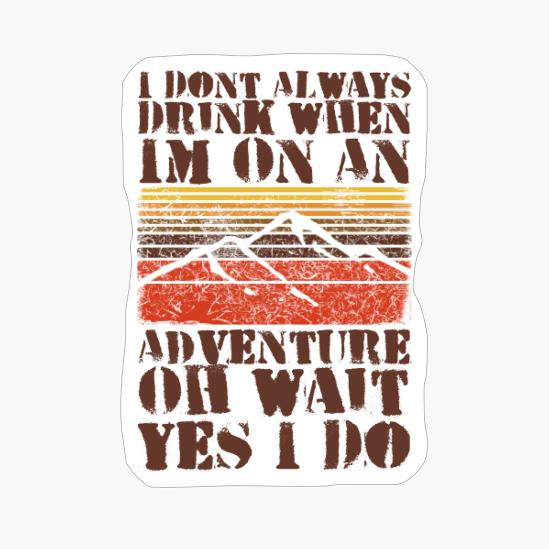I Dont Always Drink When Im On An Adventure, Oh Wait, Yes I Do