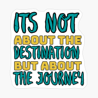Its Not About The Destination But About The Journey