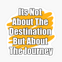 Its Not About The Destination But About The Journey