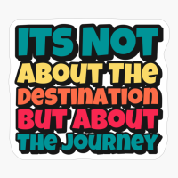 Its Not About The Destination But About The Journey