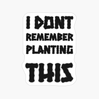 I Dont Remember Planting This Basic Text White Black Design